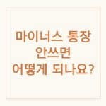 마이너스통장 안쓰면 생기는 문제, 5개 은행 비교 7 마이너스통장 안쓰면 한도 감액 돼요