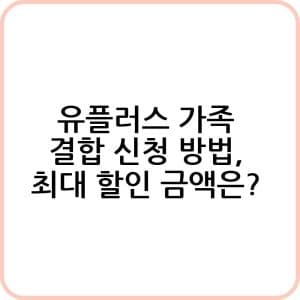 유플러스 가족 결합 신청 방법 알아보기