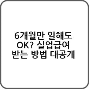 6개월만 일해도 Ok 실업급여 받는 방법 대공개