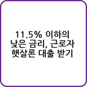 11.5 이하의 낮은 금리 근로자 햇살론 대출 받기