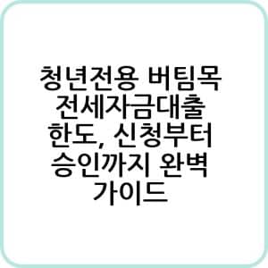 청년전용 버팀목 전세자금대출 한도 신청부터 승인까지 완벽 가이드