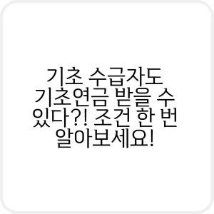 기초 수급자도 기초연금 받을 수 있다 조건 한 번 알아보세요