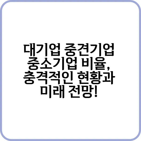 대기업 중견기업 중소기업 비율 충격적인 현황과 미래 전망