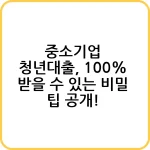 중소기업 청년대출, 100% 받을 수 있는 비밀 팁 공개! 8 중소기업 청년대출 100 받을 수 있는 비밀 팁 공개