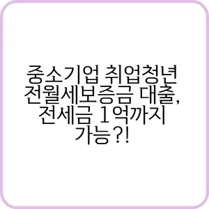 중소기업 취업청년 전월세보증금 대출 전세금 1억까지 가능