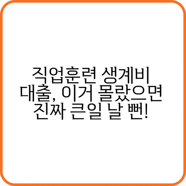 직업훈련 생계비 대출 이거 몰랐으면 진짜 큰일 날 뻔