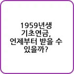 1959년생 기초연금, 언제부터 받을 수 있을까? 7 1959년생 기초연금 수령 시기 안내