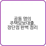 공동 명의 주택담보대출, 장단점 완벽 정리 2 공동 명의 주택담보대출 절차와 조건
