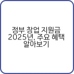 정부 창업 지원금 2025년, 주요 혜택 알아보기 9 2025년 정부 창업 지원금 주요 혜택