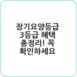 장기요양등급 3등급 혜택 총정리! 꼭 확인하세요 1 장기요양등급 3등급 혜택